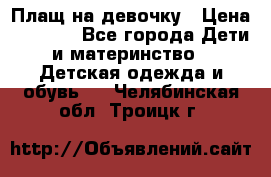 Плащ на девочку › Цена ­ 1 000 - Все города Дети и материнство » Детская одежда и обувь   . Челябинская обл.,Троицк г.